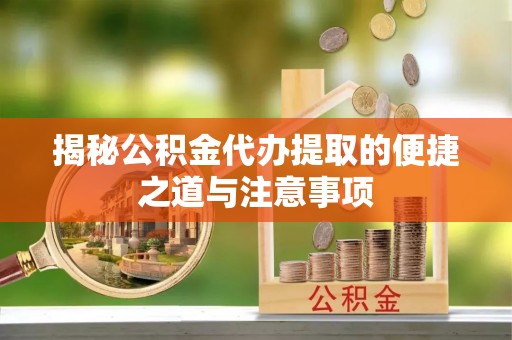 姚安揭秘公积金代办提取的便捷之道与注意事项