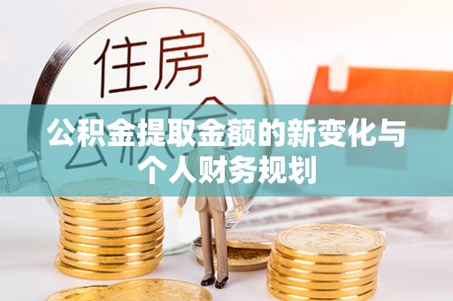姚安公积金提取金额的新变化与个人财务规划