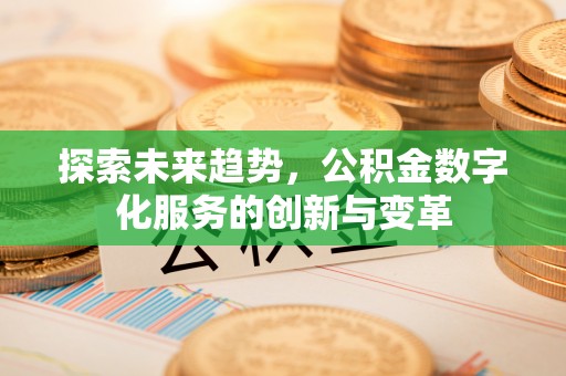 姚安探索未来趋势，公积金数字化服务的创新与变革