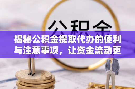 姚安揭秘公积金提取代办的便利与注意事项，让资金流动更高效