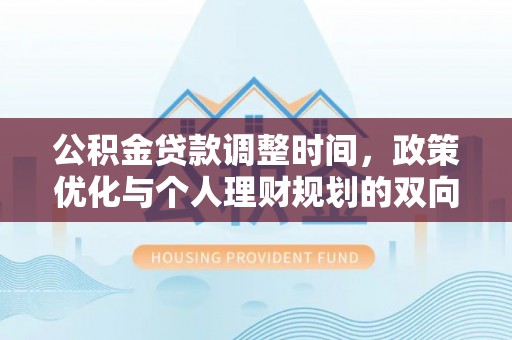 姚安公积金贷款调整时间，政策优化与个人理财规划的双向考量