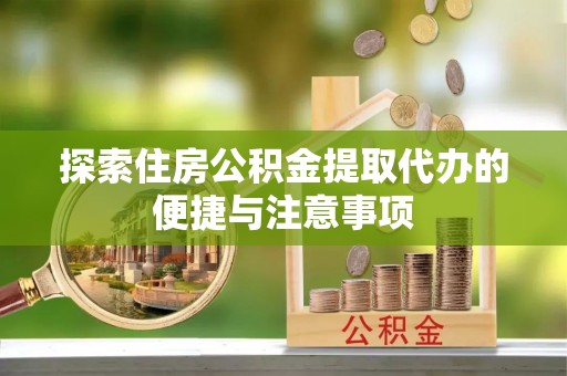 姚安探索住房公积金提取代办的便捷与注意事项
