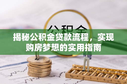 姚安揭秘公积金贷款流程，实现购房梦想的实用指南