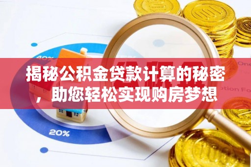 姚安揭秘公积金贷款计算的秘密，助您轻松实现购房梦想