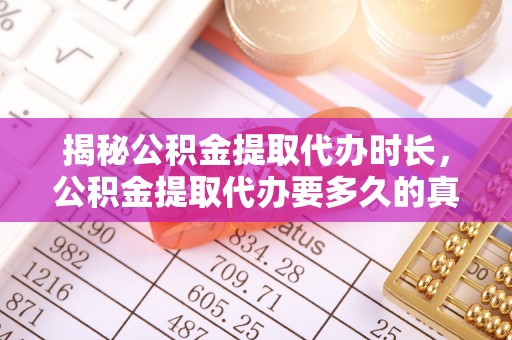 姚安揭秘公积金提取代办时长，公积金提取代办要多久的真相与攻略
