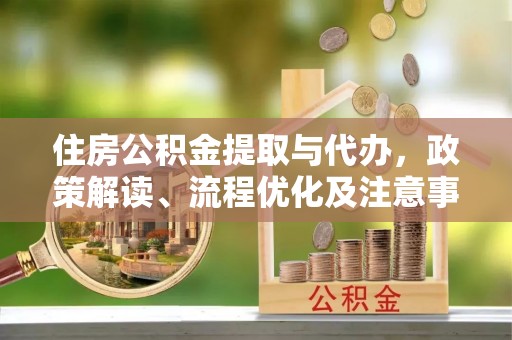 姚安住房公积金提取与代办，政策解读、流程优化及注意事项