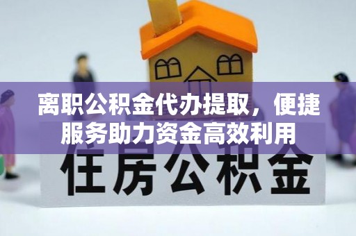 姚安离职公积金代办提取，便捷服务助力资金高效利用
