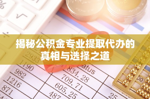 姚安揭秘公积金专业提取代办的真相与选择之道