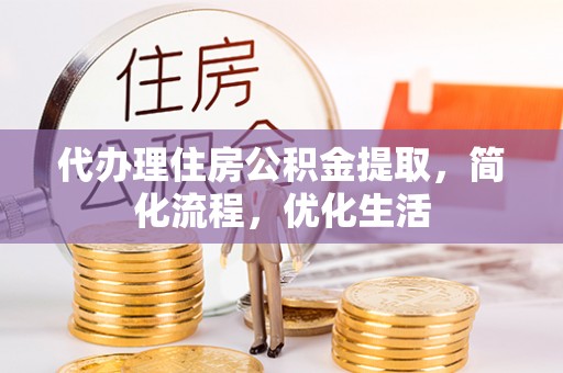 姚安代办理住房公积金提取，简化流程，优化生活