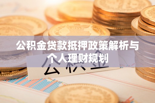 姚安公积金贷款抵押政策解析与个人理财规划
