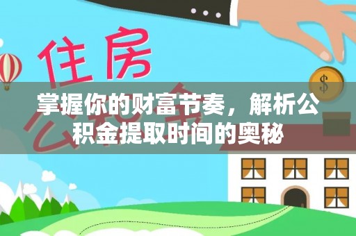 姚安掌握你的财富节奏，解析公积金提取时间的奥秘