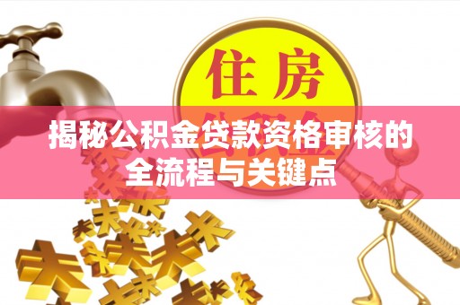 姚安揭秘公积金贷款资格审核的全流程与关键点