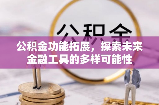 姚安公积金功能拓展，探索未来金融工具的多样可能性