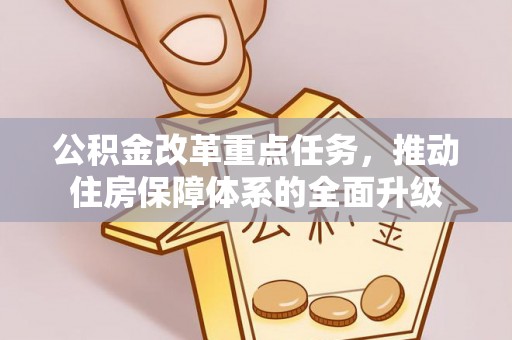 姚安公积金改革重点任务，推动住房保障体系的全面升级