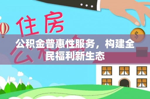 姚安公积金普惠性服务，构建全民福利新生态