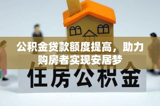 姚安公积金贷款额度提高，助力购房者实现安居梦