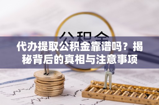 姚安代办提取公积金靠谱吗？揭秘背后的真相与注意事项