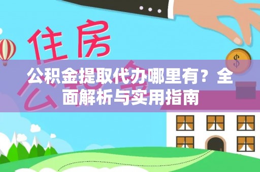 姚安公积金提取代办哪里有？全面解析与实用指南