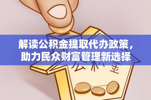 姚安解读公积金提取代办政策，助力民众财富管理新选择