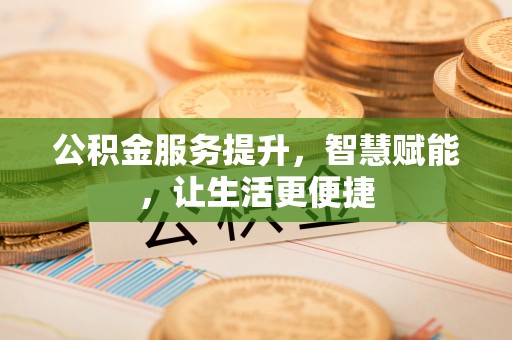 姚安公积金服务提升，智慧赋能，让生活更便捷