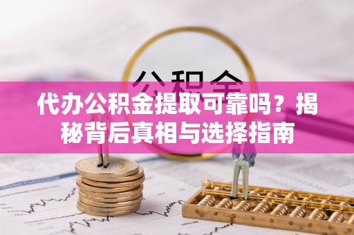姚安代办公积金提取可靠吗？揭秘背后真相与选择指南