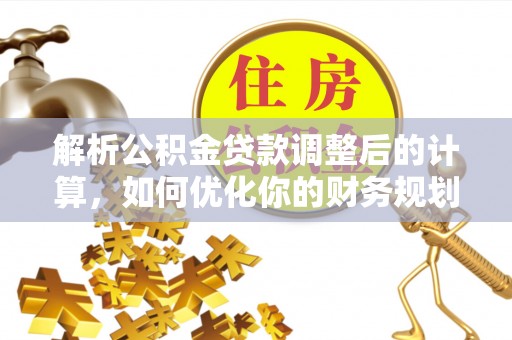 姚安解析公积金贷款调整后的计算，如何优化你的财务规划