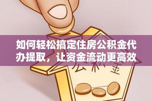 姚安如何轻松搞定住房公积金代办提取，让资金流动更高效