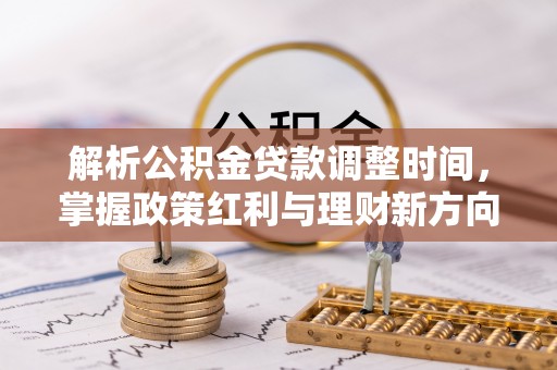 姚安解析公积金贷款调整时间，掌握政策红利与理财新方向