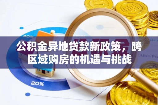 姚安公积金异地贷款新政策，跨区域购房的机遇与挑战