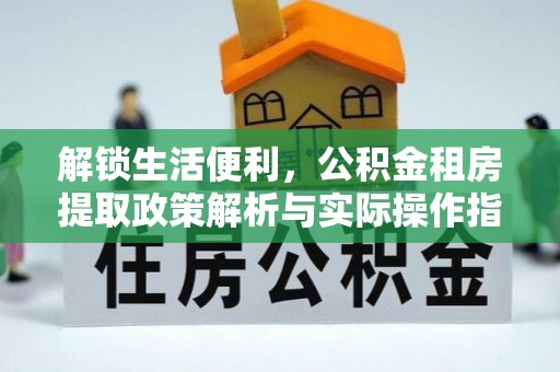 姚安解锁生活便利，公积金租房提取政策解析与实际操作指南