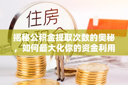 姚安揭秘公积金提取次数的奥秘，如何最大化你的资金利用？
