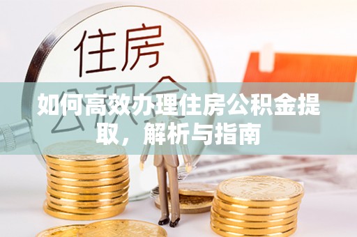 姚安如何高效办理住房公积金提取，解析与指南