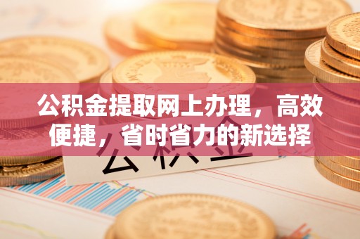 姚安公积金提取网上办理，高效便捷，省时省力的新选择