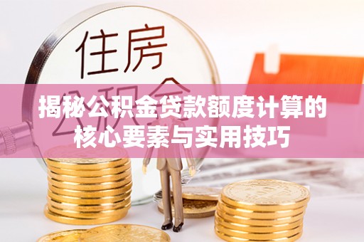 姚安揭秘公积金贷款额度计算的核心要素与实用技巧