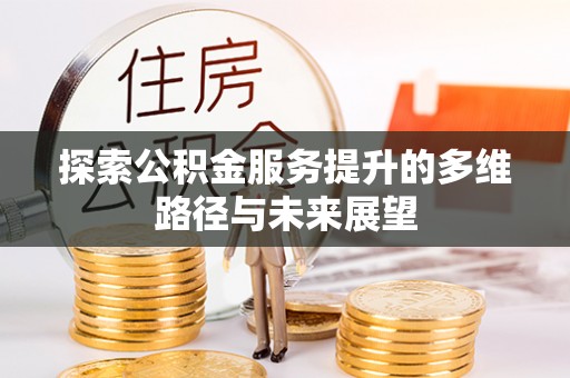 姚安探索公积金服务提升的多维路径与未来展望