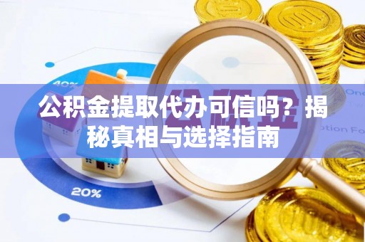 姚安公积金提取代办可信吗？揭秘真相与选择指南