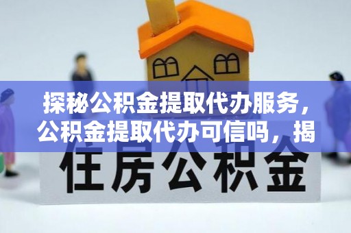 姚安探秘公积金提取代办服务，公积金提取代办可信吗，揭秘真相与选择指南