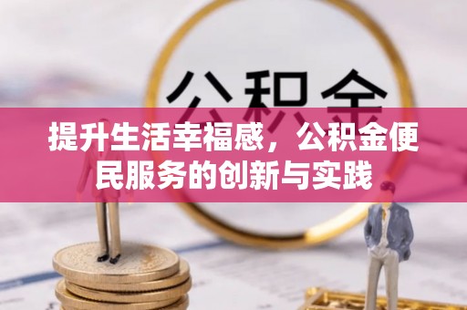 姚安提升生活幸福感，公积金便民服务的创新与实践
