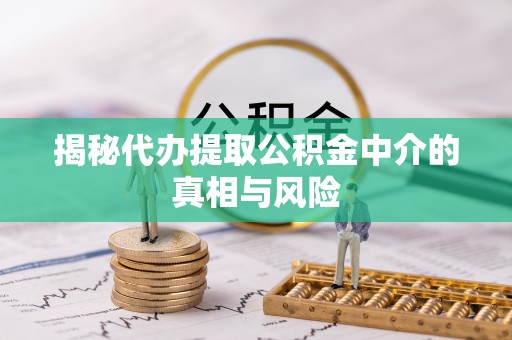 姚安揭秘代办提取公积金中介的真相与风险