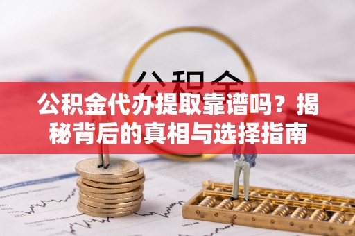姚安公积金代办提取靠谱吗？揭秘背后的真相与选择指南