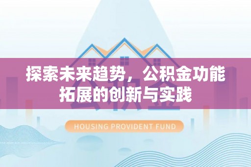 姚安探索未来趋势，公积金功能拓展的创新与实践