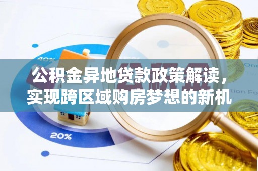 姚安公积金异地贷款政策解读，实现跨区域购房梦想的新机遇