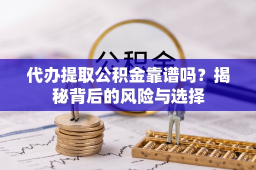 姚安代办提取公积金靠谱吗？揭秘背后的风险与选择
