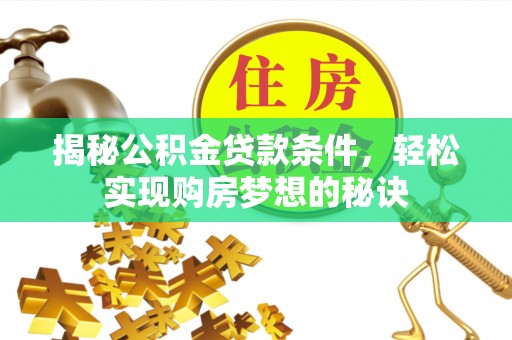姚安揭秘公积金贷款条件，轻松实现购房梦想的秘诀