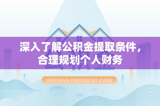 姚安深入了解公积金提取条件，合理规划个人财务