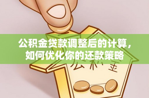 姚安公积金贷款调整后的计算，如何优化你的还款策略