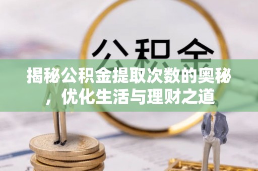 姚安揭秘公积金提取次数的奥秘，优化生活与理财之道