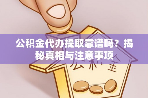 姚安公积金代办提取靠谱吗？揭秘真相与注意事项