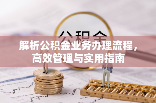 姚安解析公积金业务办理流程，高效管理与实用指南
