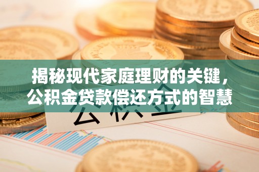 姚安揭秘现代家庭理财的关键，公积金贷款偿还方式的智慧选择